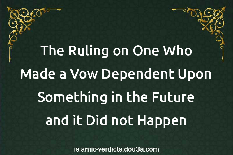 The Ruling on One Who Made a Vow Dependent Upon Something in the Future and it Did not Happen