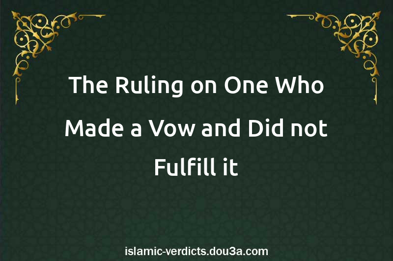 The Ruling on One Who Made a Vow and Did not Fulfill it