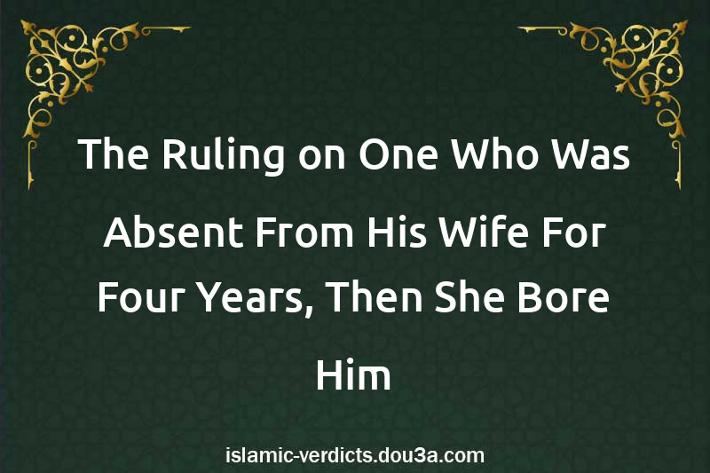 The Ruling on One Who Was Absent From His Wife For Four Years, Then She Bore Him a Son