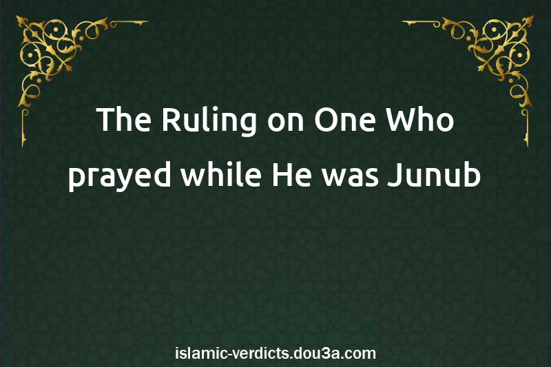 The Ruling on One Who prayed while He was Junub