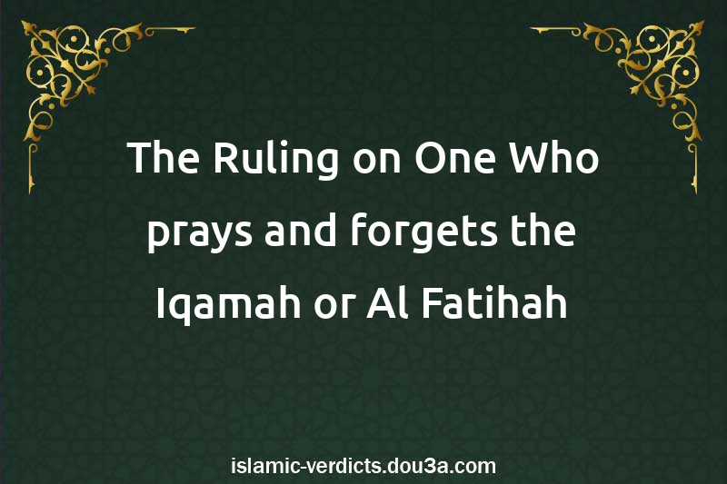 The Ruling on One Who prays and forgets the Iqamah or Al-Fatihah