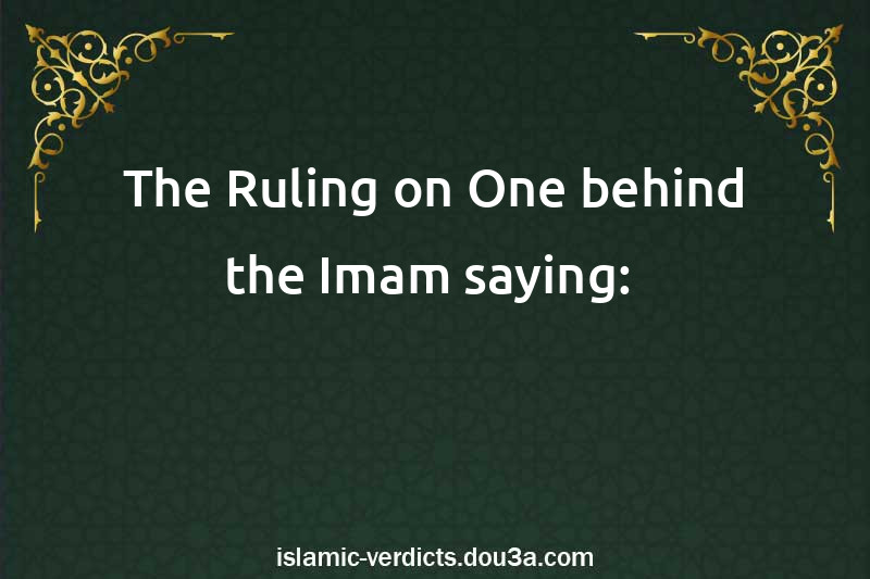 The Ruling on One behind the Imam saying: 