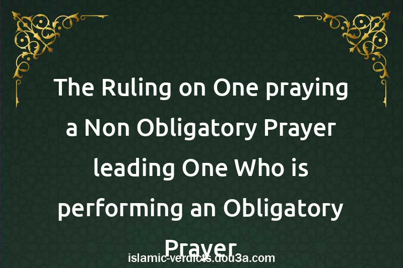 The Ruling on One praying a Non-Obligatory Prayer leading One Who is performing an Obligatory Prayer