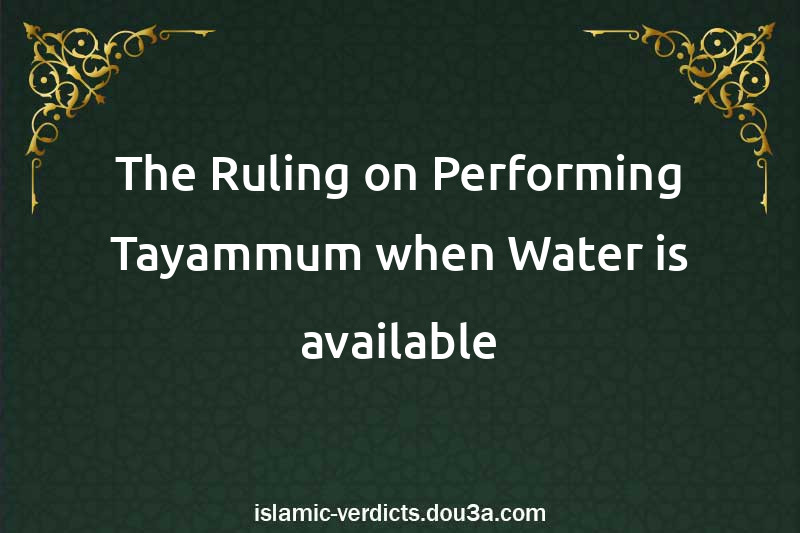 The Ruling on Performing Tayammum when Water is available