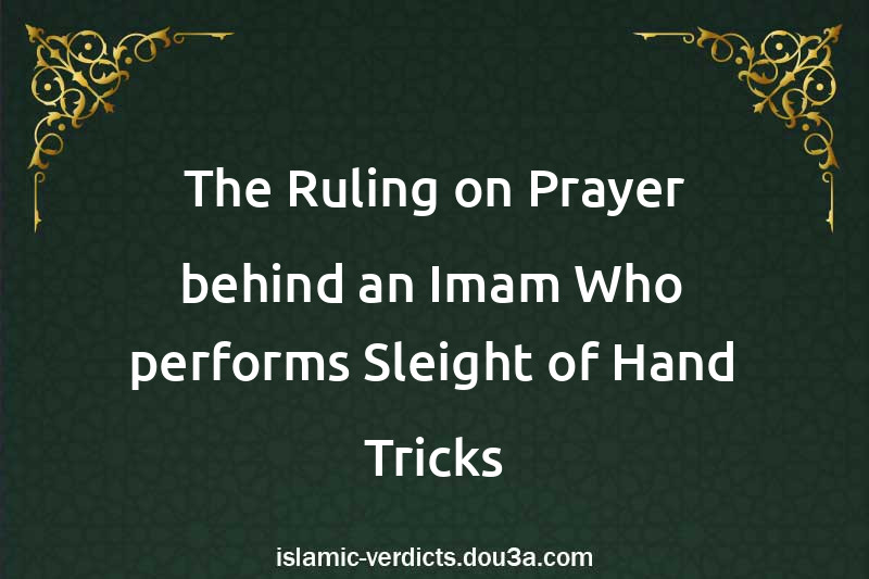 The Ruling on Prayer behind an Imam Who performs Sleight of Hand Tricks