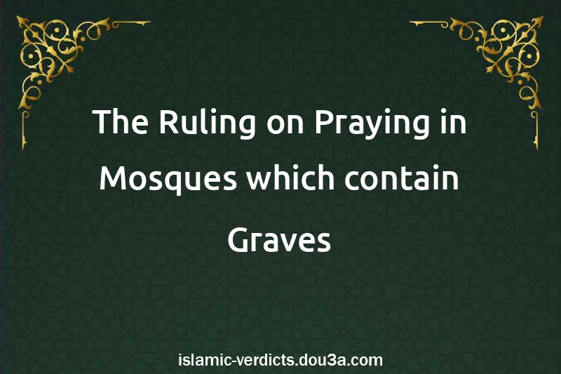 The Ruling on Praying in Mosques which contain Graves