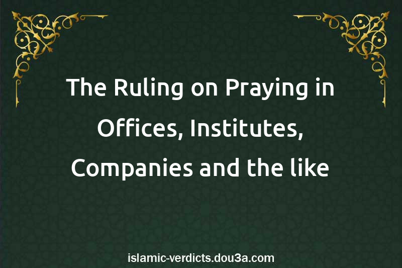 The Ruling on Praying in Offices, Institutes, Companies and the like