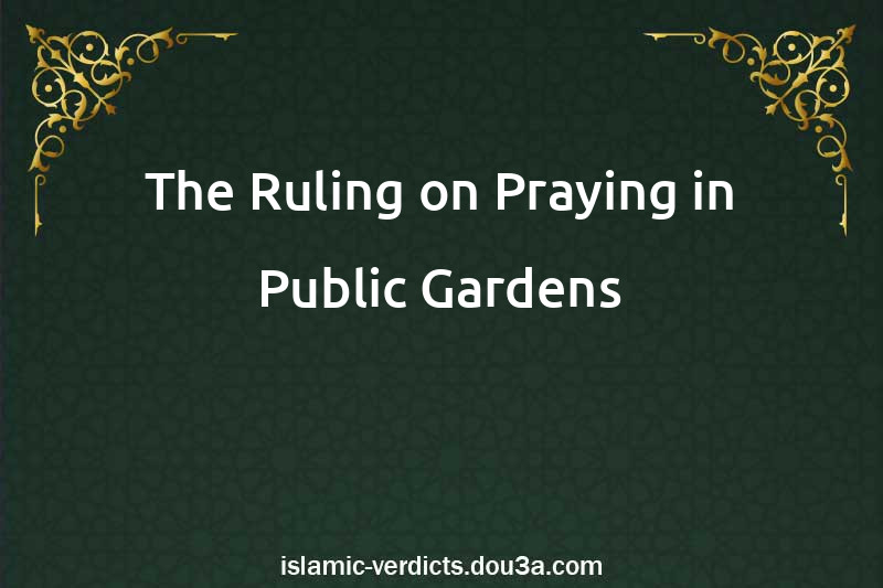 The Ruling on Praying in Public Gardens