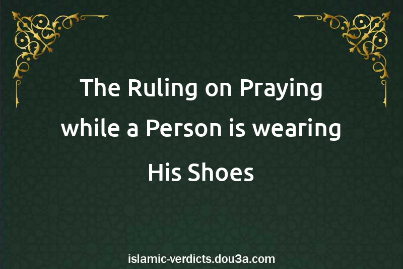 The Ruling on Praying while a Person is wearing His Shoes