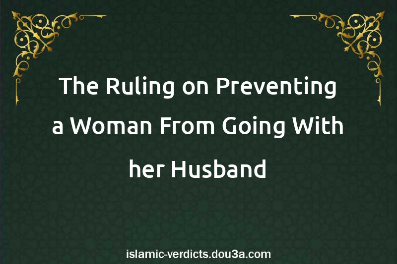 The Ruling on Preventing a Woman From Going With her Husband