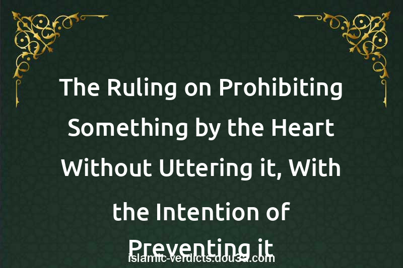 The Ruling on Prohibiting Something by the Heart Without Uttering it, With the Intention of Preventing it