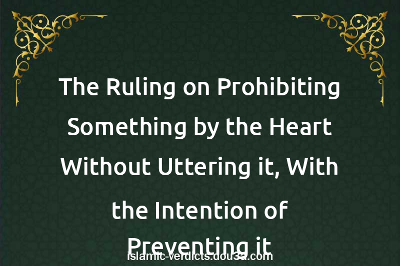 The Ruling on Prohibiting Something by the Heart Without Uttering it, With the Intention of Preventing it