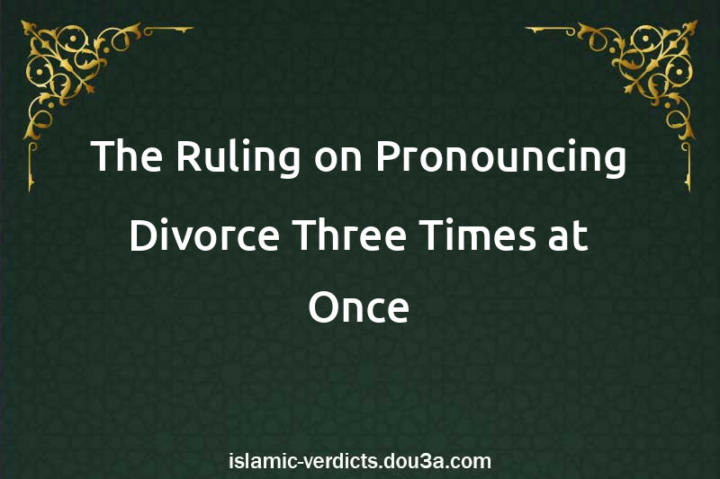 The Ruling on Pronouncing Divorce Three Times at Once