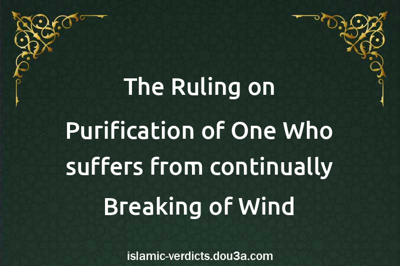 The Ruling on Purification of One Who suffers from continually Breaking of Wind