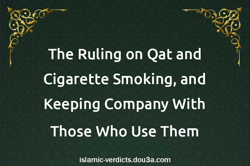 The Ruling on Qat and Cigarette Smoking, and Keeping Company With Those Who Use Them