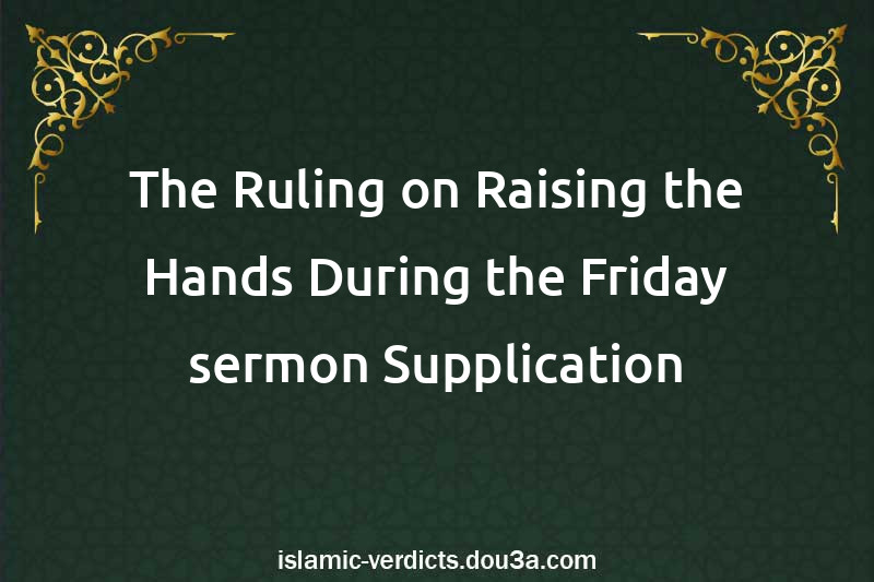 The Ruling on Raising the Hands During the Friday sermon Supplication