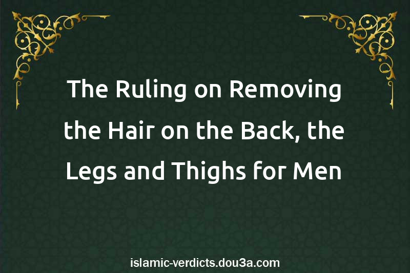 The Ruling on Removing the Hair on the Back, the Legs and Thighs for Men