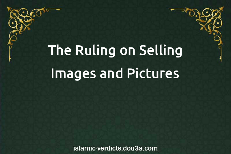 The Ruling on Selling Images and Pictures