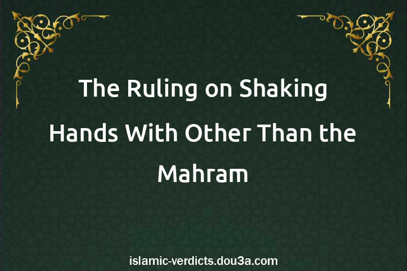 The Ruling on Shaking Hands With Other Than the Mahram