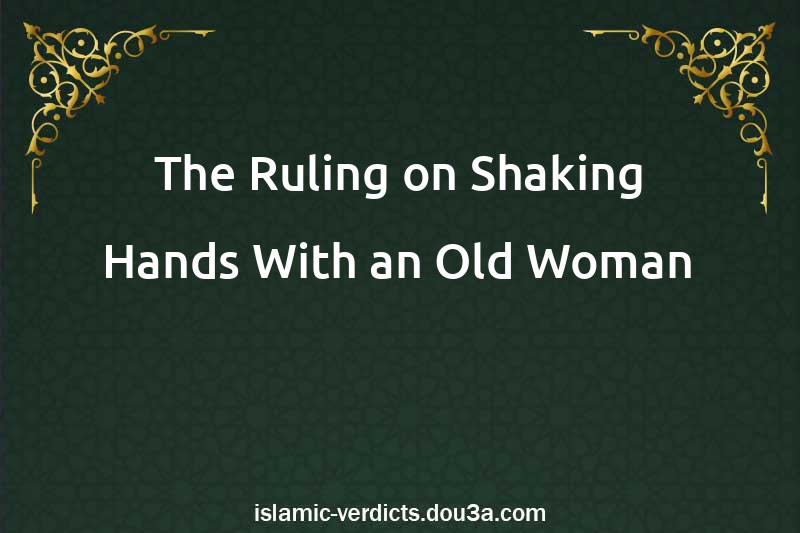 The Ruling on Shaking Hands With an Old Woman