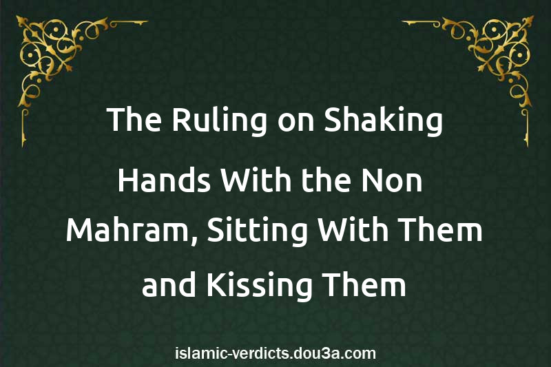 The Ruling on Shaking Hands With the Non- Mahram, Sitting With Them and Kissing Them