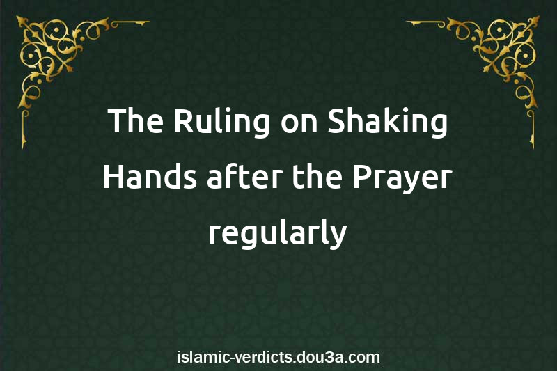 The Ruling on Shaking Hands after the Prayer regularly