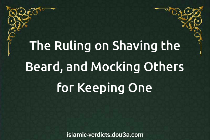 The Ruling on Shaving the Beard, and Mocking Others for Keeping One