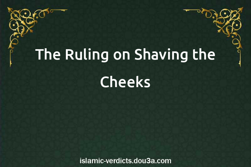 The Ruling on Shaving the Cheeks