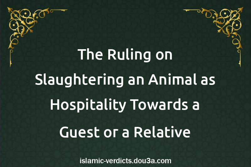 The Ruling on Slaughtering an Animal as Hospitality Towards a Guest or a Relative