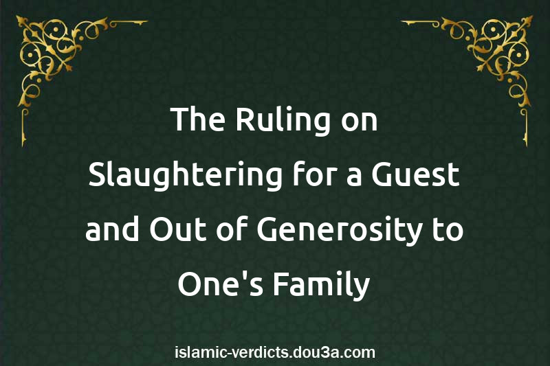 The Ruling on Slaughtering for a Guest and Out of Generosity to One's Family