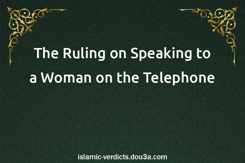 The Ruling on Speaking to a Woman on the Telephone