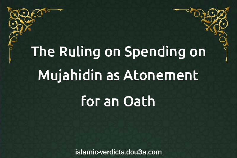 The Ruling on Spending on Mujahidin as Atonement for an Oath