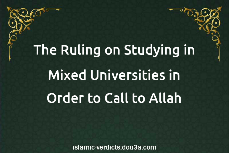 The Ruling on Studying in Mixed Universities in Order to Call to Allah