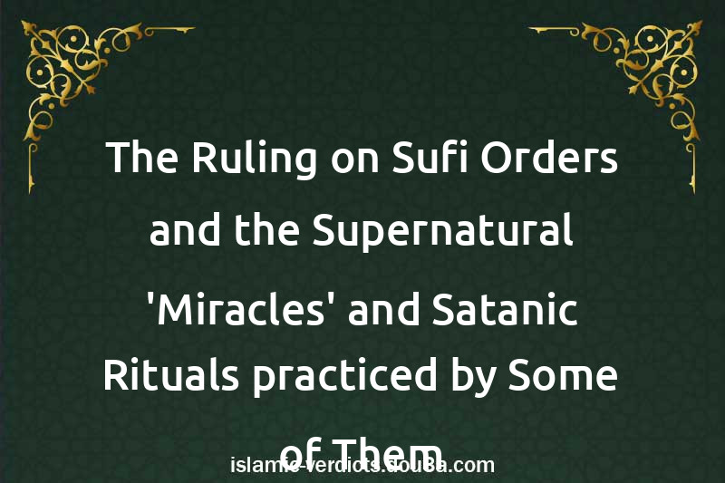 The Ruling on Sufi Orders and the Supernatural 'Miracles' and Satanic Rituals practiced by Some of Them