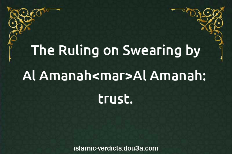 The Ruling on Swearing by Al-Amanah<mar>Al-Amanah:  trust.