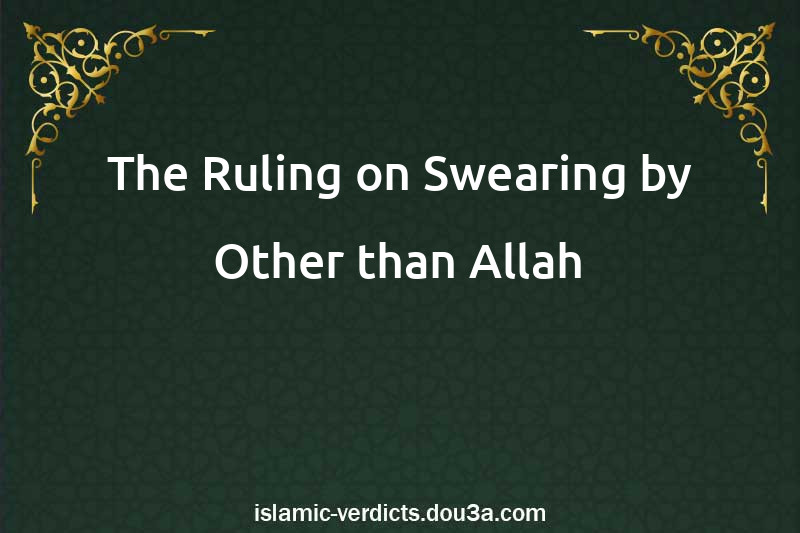 The Ruling on Swearing by Other than Allah