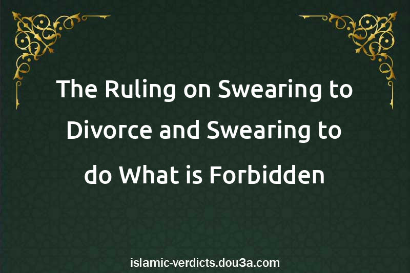 The Ruling on Swearing to Divorce and Swearing to do What is Forbidden