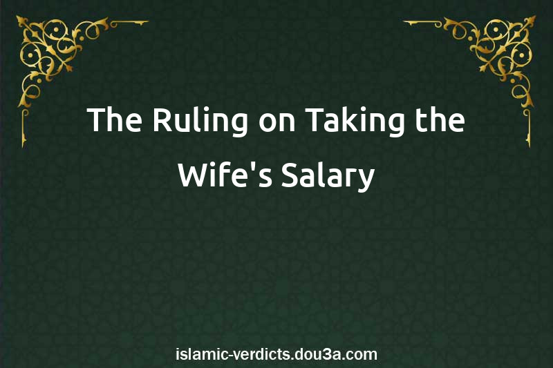 The Ruling on Taking the Wife's Salary