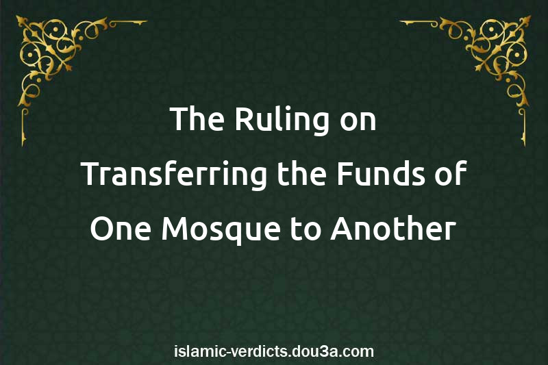 The Ruling on Transferring the Funds of One Mosque to Another