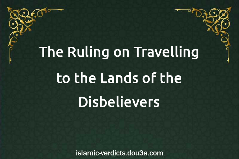 The Ruling on Travelling to the Lands of the Disbelievers