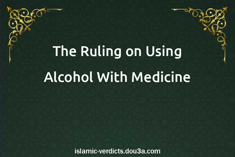 The Ruling on Using Alcohol With Medicine