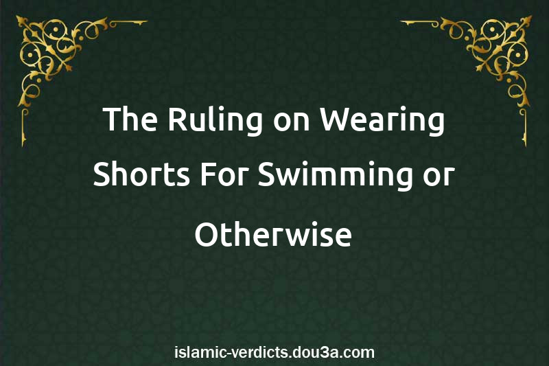 The Ruling on Wearing Shorts For Swimming or Otherwise