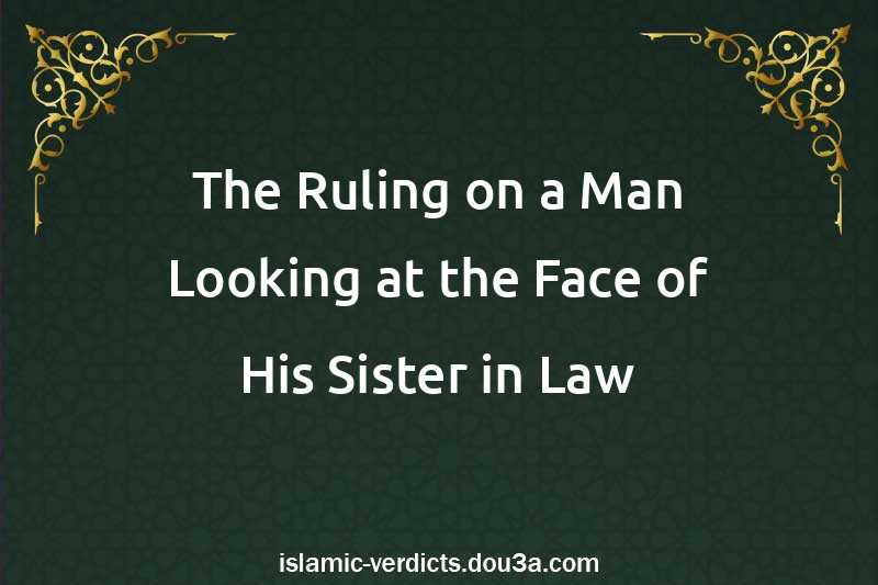 The Ruling on a Man Looking at the Face of His Sister-in-Law