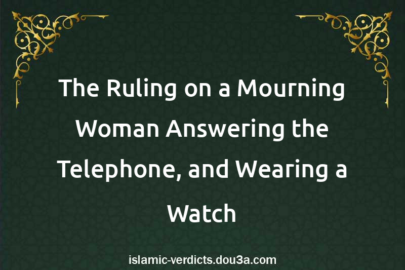 The Ruling on a Mourning Woman Answering the Telephone, and Wearing a Watch