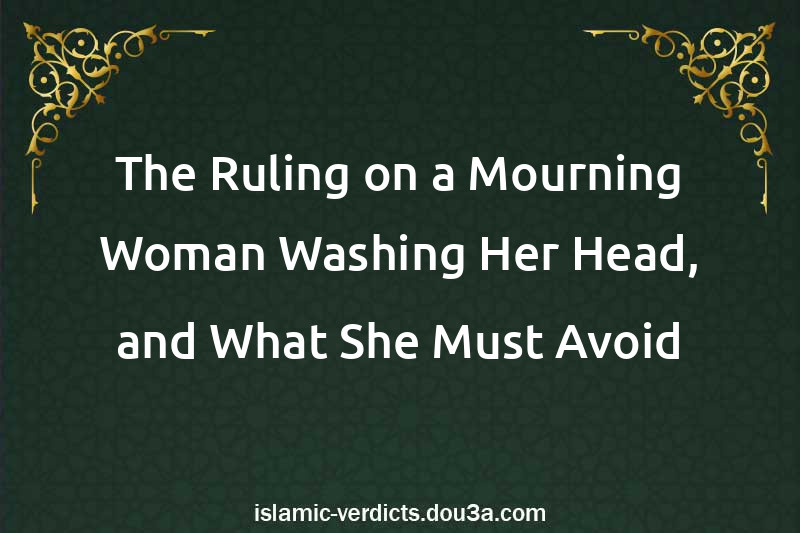 The Ruling on a Mourning Woman Washing Her Head, and What She Must Avoid