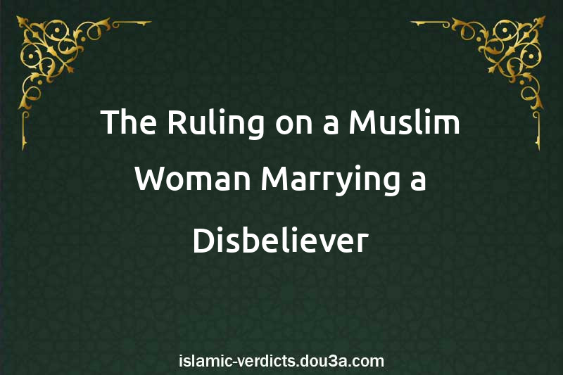 The Ruling on a Muslim Woman Marrying a Disbeliever