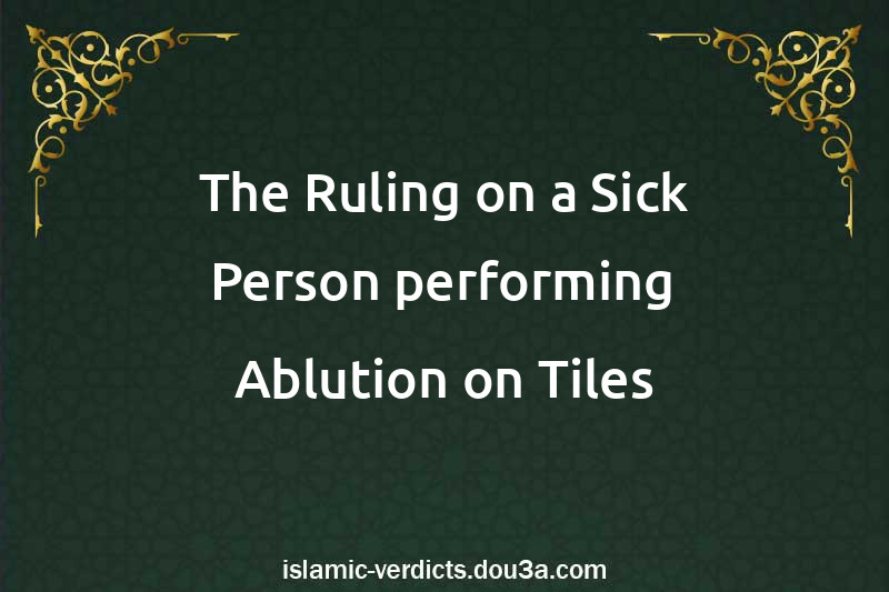 The Ruling on a Sick Person performing Ablution on Tiles