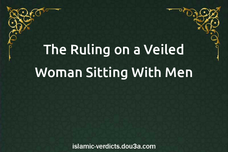 The Ruling on a Veiled Woman Sitting With Men