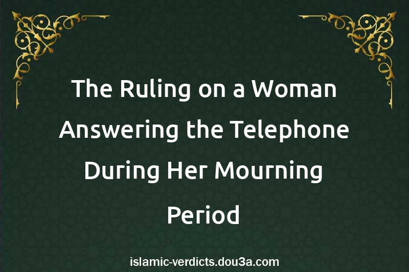 The Ruling on a Woman Answering the Telephone During Her Mourning Period