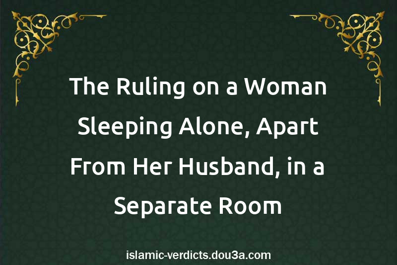 The Ruling on a Woman Sleeping Alone, Apart From Her Husband, in a Separate Room